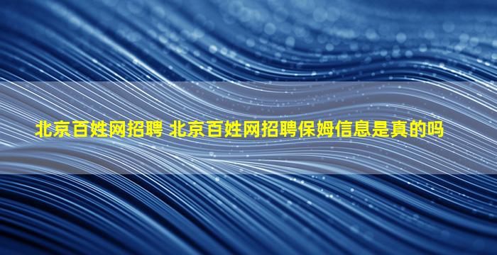 北京百姓网招聘 北京百姓网招聘保姆信息是真的吗